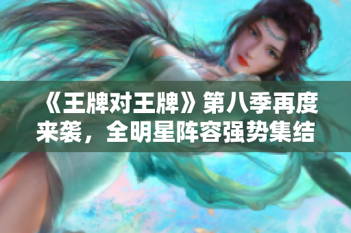《王牌对王牌》第八季再度来袭，全明星阵容强势集结