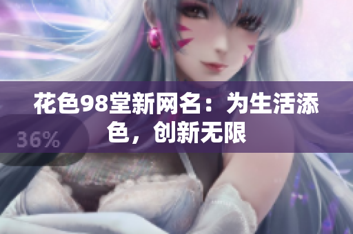 花色98堂新网名：为生活添色，创新无限