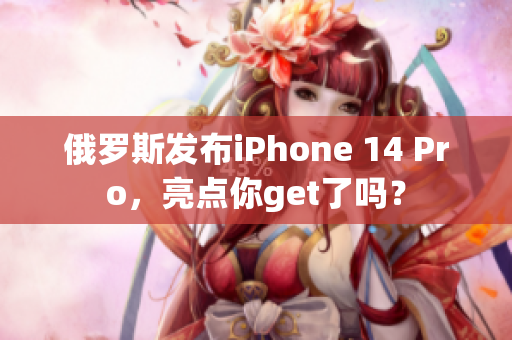 俄罗斯发布iPhone 14 Pro，亮点你get了吗？