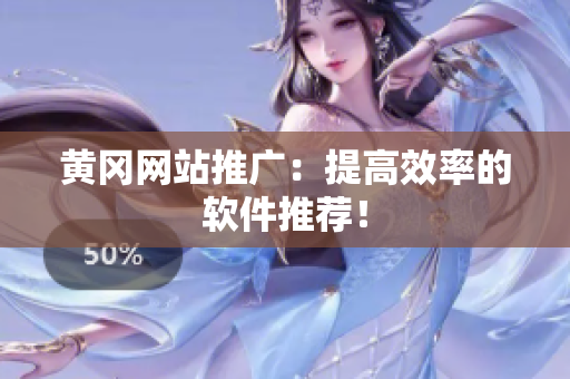 黄冈网站推广：提高效率的软件推荐！