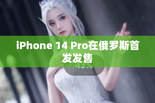 iPhone 14 Pro在俄罗斯首发发售