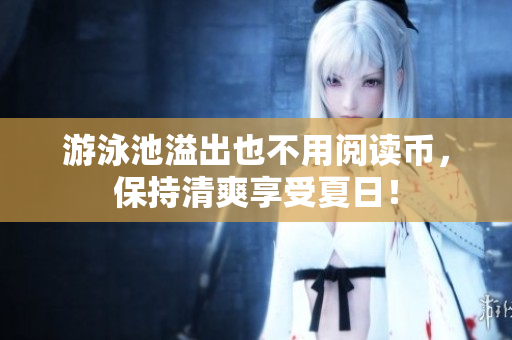 游泳池溢出也不用阅读币，保持清爽享受夏日！