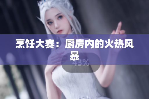 烹饪大赛：厨房内的火热风暴