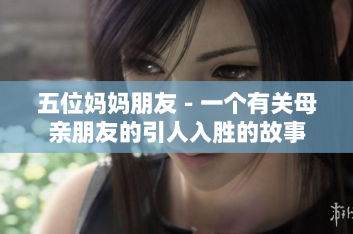五位妈妈朋友 - 一个有关母亲朋友的引人入胜的故事