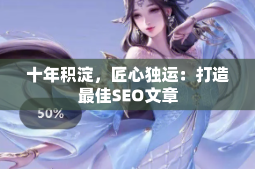 十年积淀，匠心独运：打造最佳SEO文章