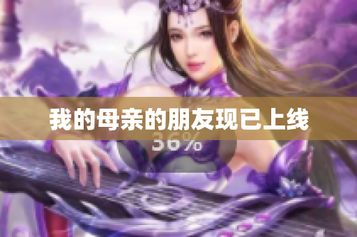 我的母亲的朋友现已上线