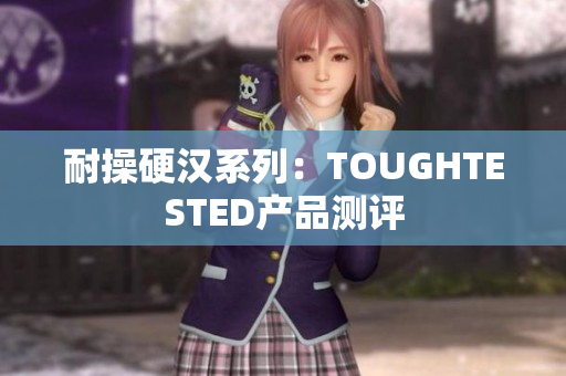 耐操硬汉系列：TOUGHTESTED产品测评