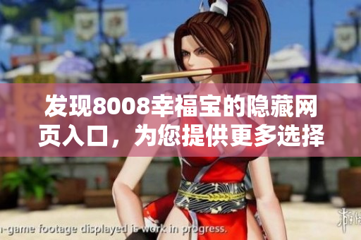 发现8008幸福宝的隐藏网页入口，为您提供更多选择！