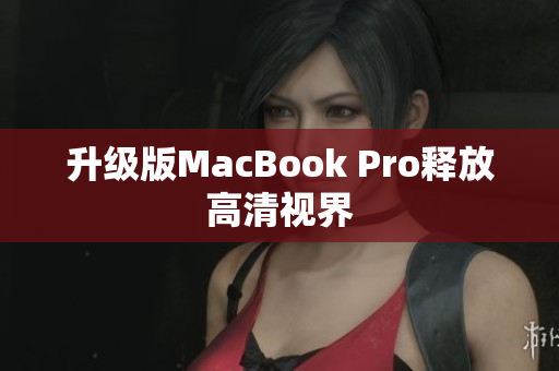 升级版MacBook Pro释放高清视界