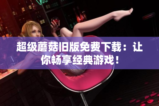 超级蘑菇旧版免费下载：让你畅享经典游戏！