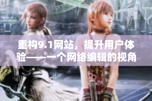 重构9.1网站，提升用户体验——一个网络编辑的视角
