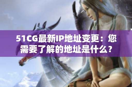 51CG最新IP地址变更：您需要了解的地址是什么？