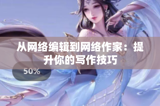从网络编辑到网络作家：提升你的写作技巧