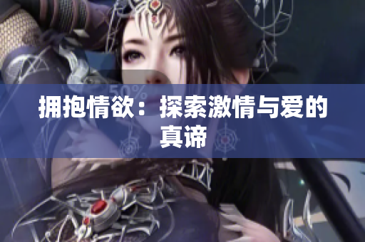 拥抱情欲：探索激情与爱的真谛