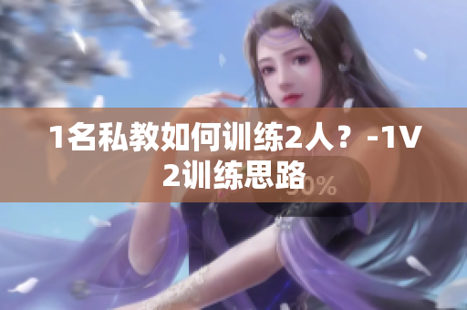 1名私教如何训练2人？-1V2训练思路