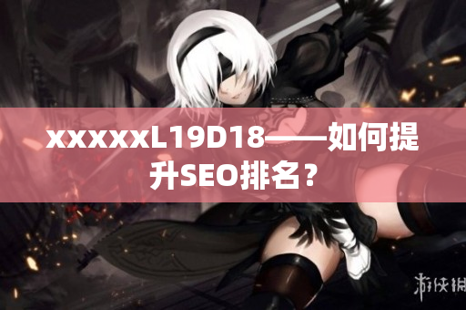 xxxxxL19D18——如何提升SEO排名？