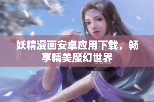 妖精漫画安卓应用下载，畅享精美魔幻世界