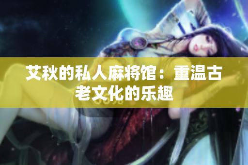 艾秋的私人麻将馆：重温古老文化的乐趣