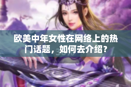 欧美中年女性在网络上的热门话题，如何去介绍？