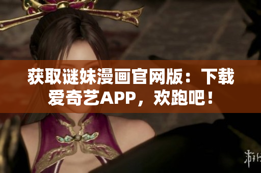 获取谜妹漫画官网版：下载爱奇艺APP，欢跑吧！