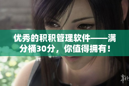 优秀的积积管理软件——满分桶30分，你值得拥有！