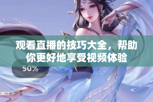 观看直播的技巧大全，帮助你更好地享受视频体验