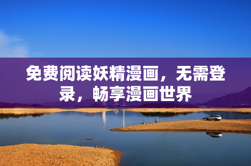 免费阅读妖精漫画，无需登录，畅享漫画世界
