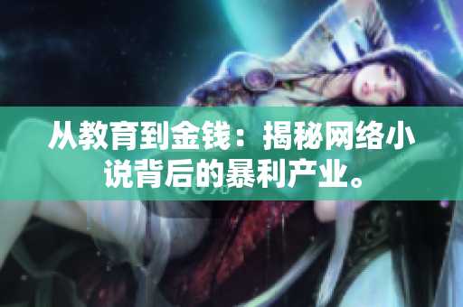 从教育到金钱：揭秘网络小说背后的暴利产业。