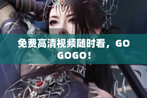免费高清视频随时看，GOGOGO！