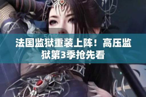 法国监狱重装上阵！高压监狱第3季抢先看