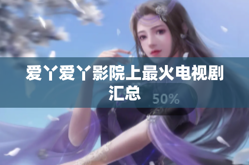 爱丫爱丫影院上最火电视剧汇总
