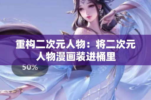 重构二次元人物：将二次元人物漫画装进桶里