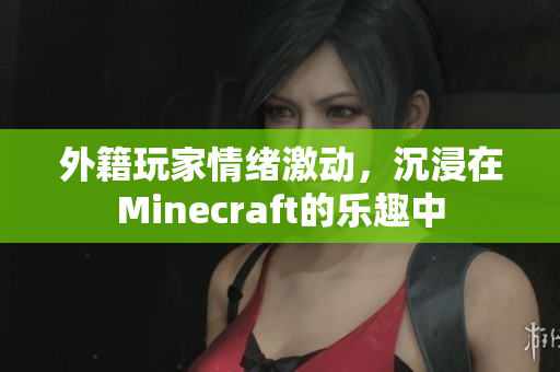 外籍玩家情绪激动，沉浸在Minecraft的乐趣中