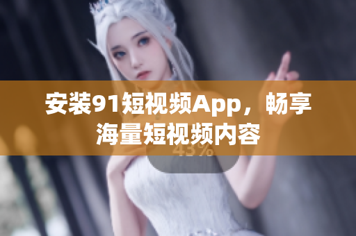 安装9.1短视频App，畅享海量短视频内容