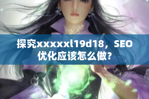 探究xxxxxl19d18，SEO优化应该怎么做？