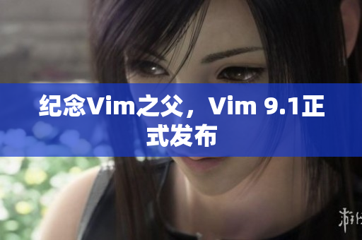 纪念Vim之父，Vim 9.1正式发布