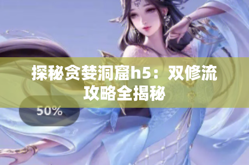 探秘贪婪洞窟h5：双修流攻略全揭秘