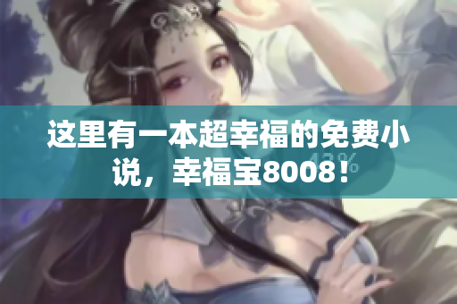 这里有一本超幸福的免费小说，幸福宝8008！