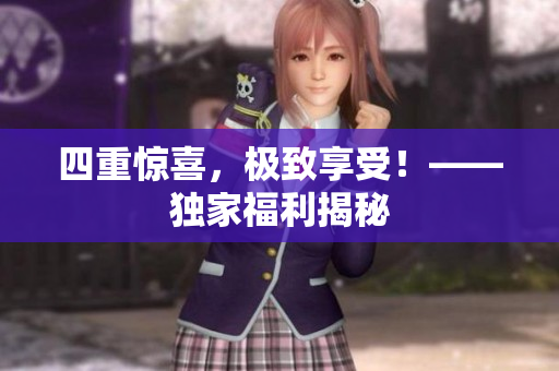 四重惊喜，极致享受！——独家福利揭秘