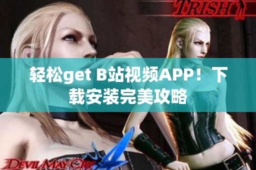 轻松get B站视频APP！下载安装完美攻略