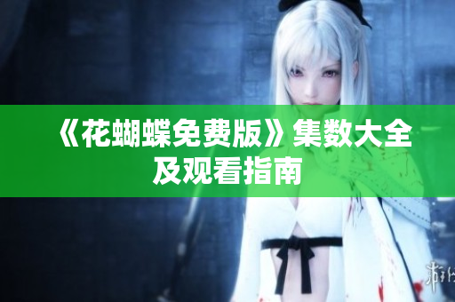 《花蝴蝶免费版》集数大全及观看指南