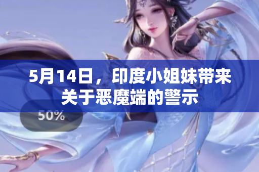 5月14日，印度小姐妹带来关于恶魔端的警示