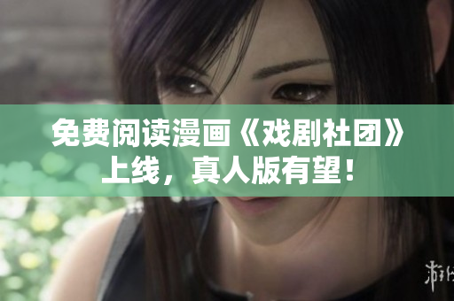 免费阅读漫画《戏剧社团》上线，真人版有望！