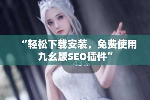 “轻松下载安装，免费使用九幺版SEO插件”