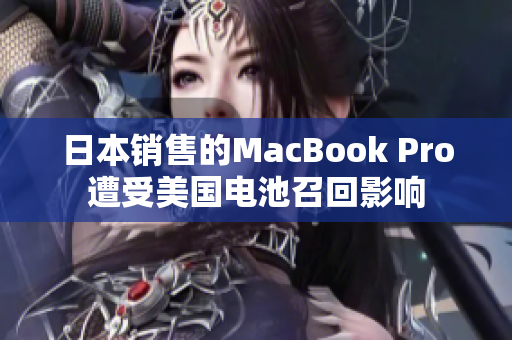日本销售的MacBook Pro遭受美国电池召回影响