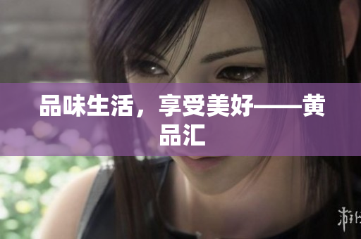 品味生活，享受美好——黄品汇