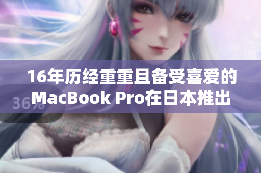 16年历经重重且备受喜爱的MacBook Pro在日本推出