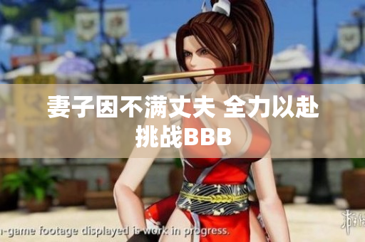 妻子因不满丈夫 全力以赴挑战BBB