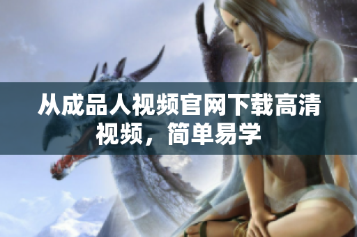 从成品人视频官网下载高清视频，简单易学