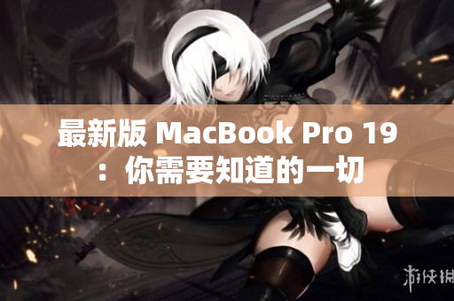 最新版 MacBook Pro 19：你需要知道的一切